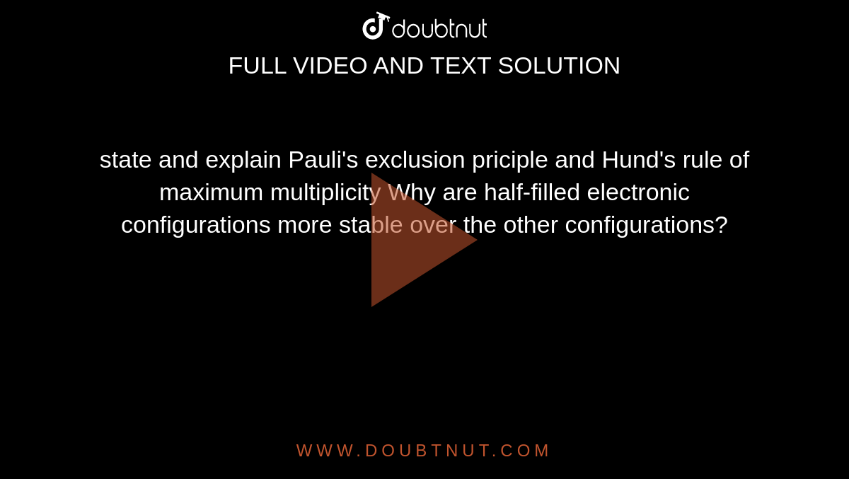 state and explain Pauli's exclusion priciple and Hund's rule of maximum multiplicity Why  are half-filled electronic configurations more stable over the other configurations?