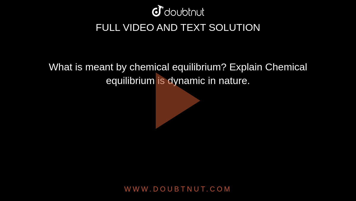 What is meant by chemical equilibrium? Explain Chemical equilibrium is dynamic in nature.