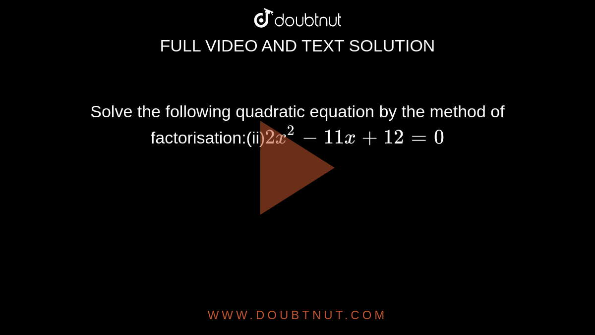 Solve the following quadratic equation by the method of factorisation:(ii)`2x^2-11x+12=0`