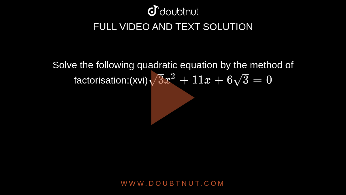 Solve the following quadratic equation by the method of factorisation:(xvi)`sqrt3x^2+11x+6sqrt3=0`