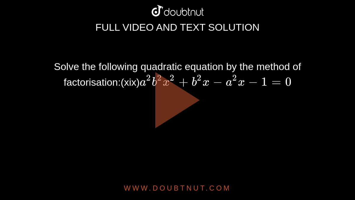 Solve the following quadratic equation by the method of factorisation:(xix)`a^2b^2x^2+b^2x-a^2x-1=0`