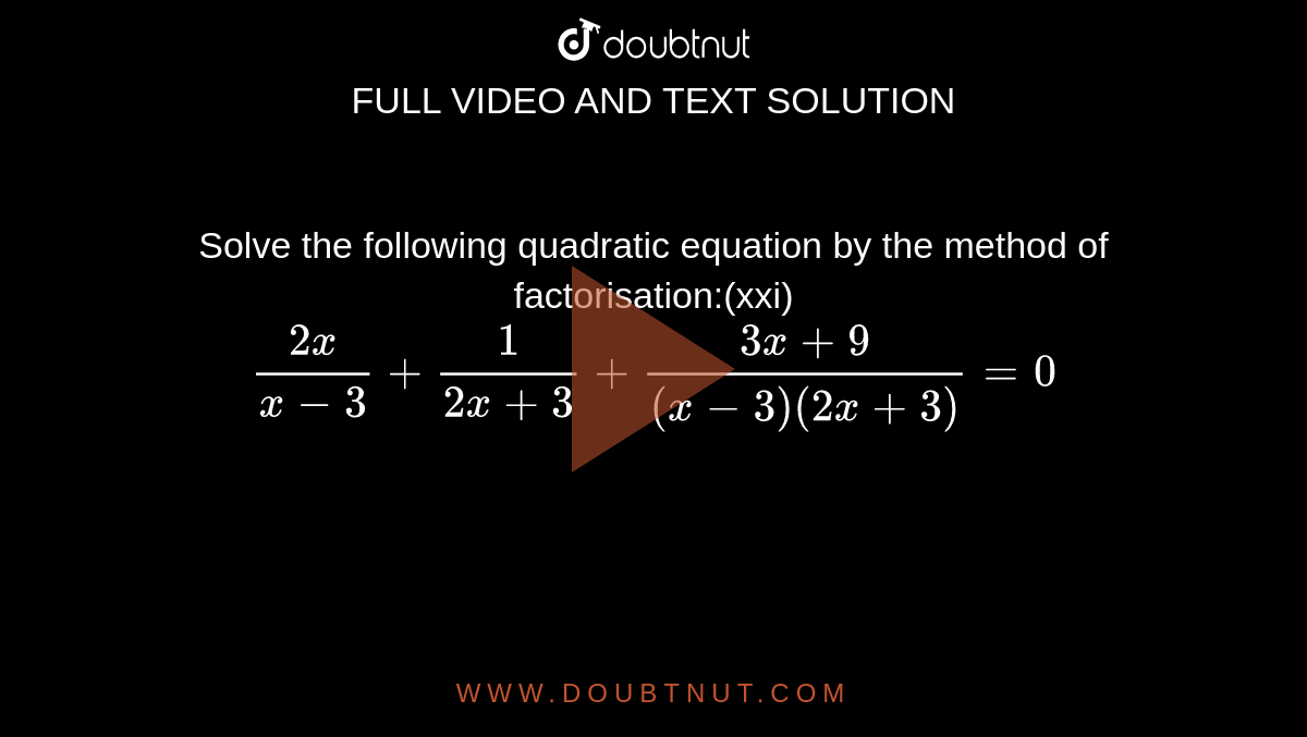 Solve the following quadratic equation by the method of factorisation:(xxi)`(2x)/(x-3)+1/(2x+3)+(3x+9)/((x-3)(2x+3))=0`