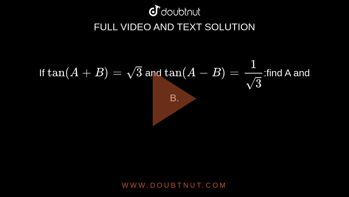 If `tan(A+B)=sqrt3` and `tan(A-B)=1/sqrt3`:find A and B.