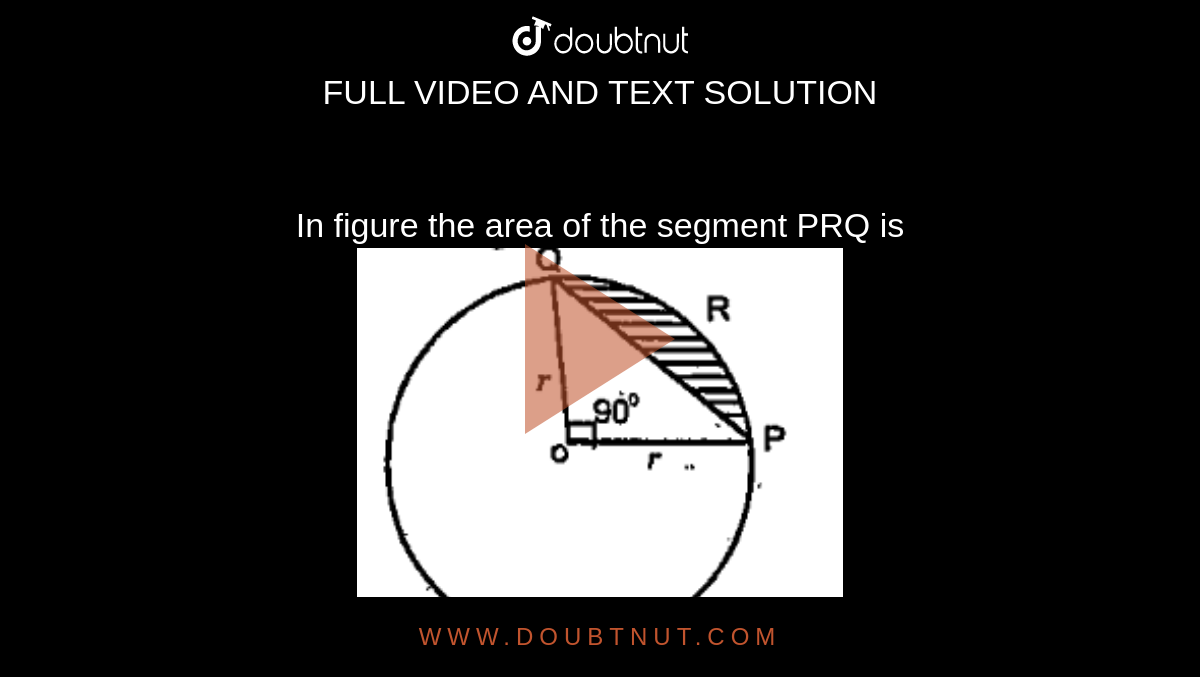 In figure the area of the segment PRQ is <br><img src="https://doubtnut-static.s.llnwi.net/static/physics_images/RGP_RAM_MAT_X_C12_E05_020_Q01.png" width="80%">