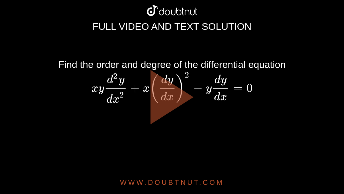 Find the order and degree of the differential equation <br> `xy(d^(2)y)/(dx^(2))+x((dy)/(dx))^(2)-y(dy)/(dx)=0`