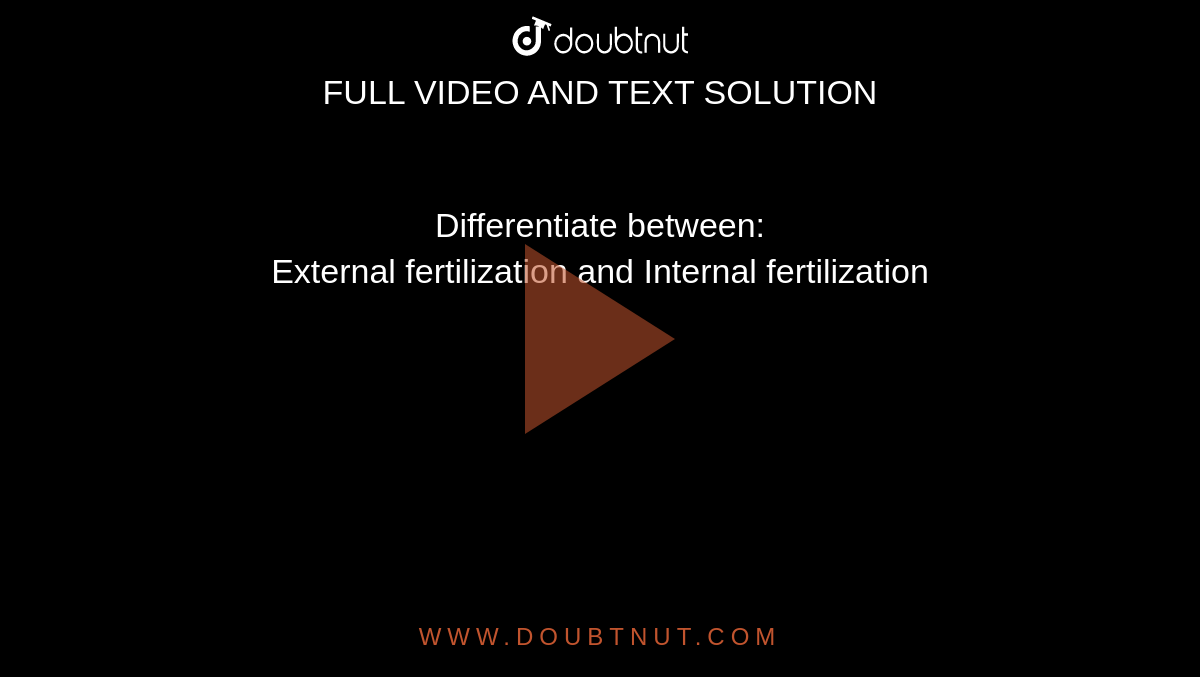 Differentiate between: <br> External fertilization and Internal fertilization