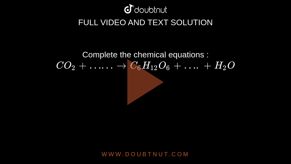 Complete the chemical equations : CO2+ …… to C6H12O6 + …. + H2O