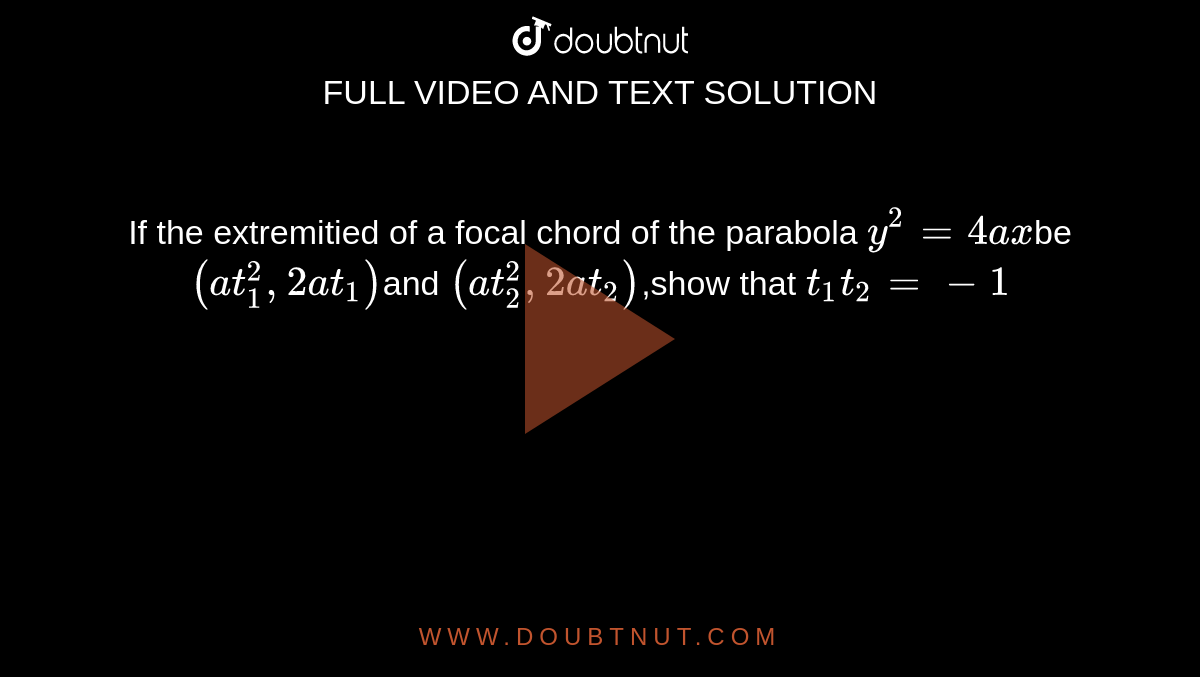 If the extremitied of a focal chord of the parabola `y^2=4ax`be `(at_1^2,2at_1)`and `(at_2^2,2at_2)`,show that `t_1t_2=-1`