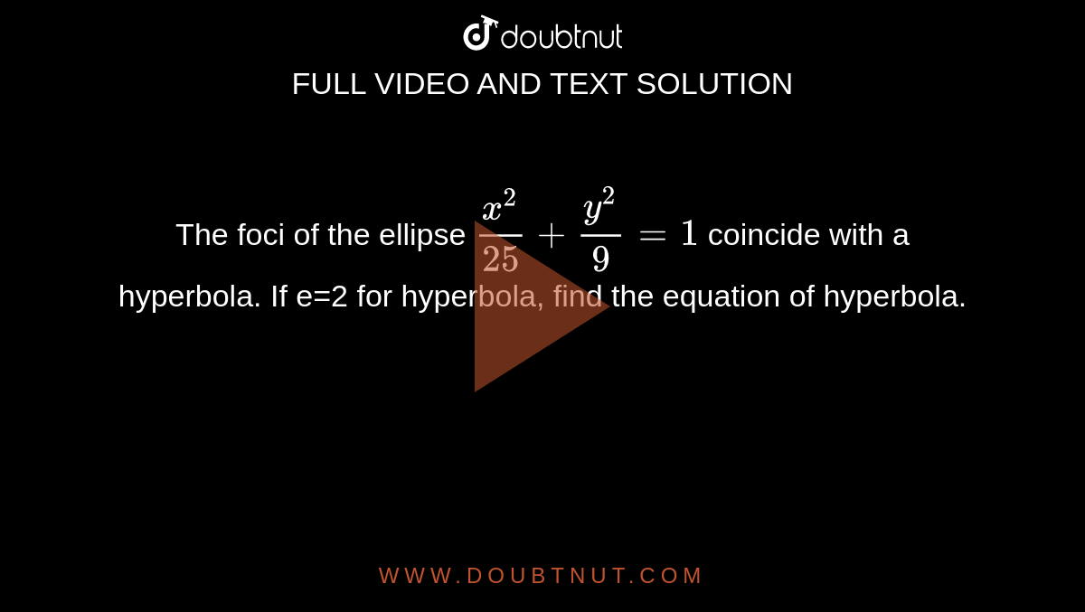 The foci of the ellipse `x^2/25+y^2/9=1` coincide with a hyperbola. If e=2 for hyperbola, find the equation of hyperbola.