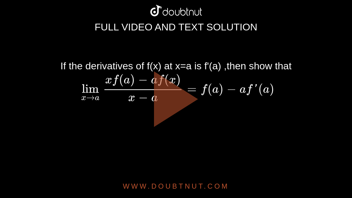 If the derivatives of f(x) at x=a is f'(a) ,then show that `lim_(xrarra)(xf(a)-af(x))/(x-a)=f(a)-af'(a)`