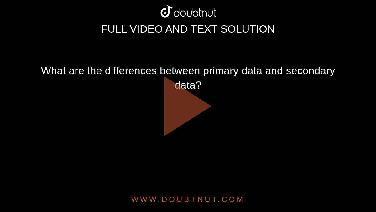 What are the differences between primary data and secondary data? 