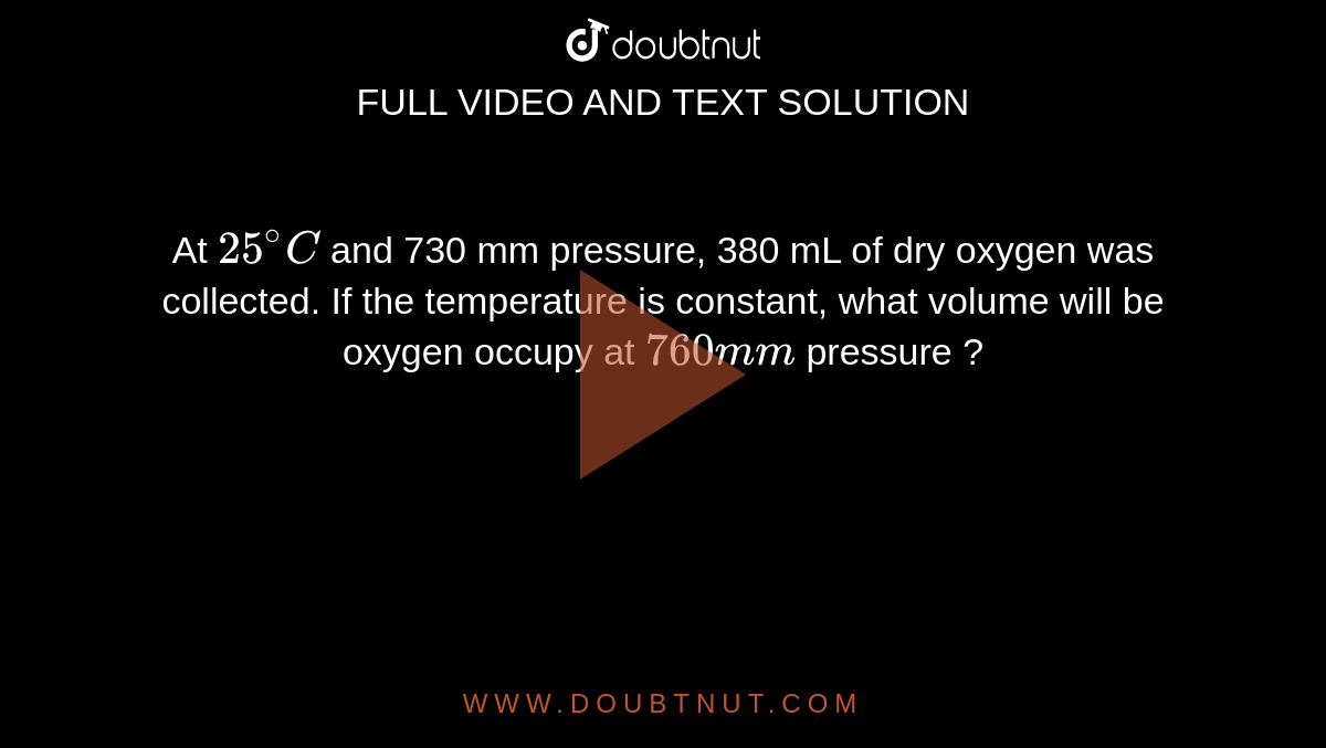 At 25 C And 730 Mm Pressure At 25^(@)C and 730 mm pressure, 380 mL of dry oxygen was collected. If
