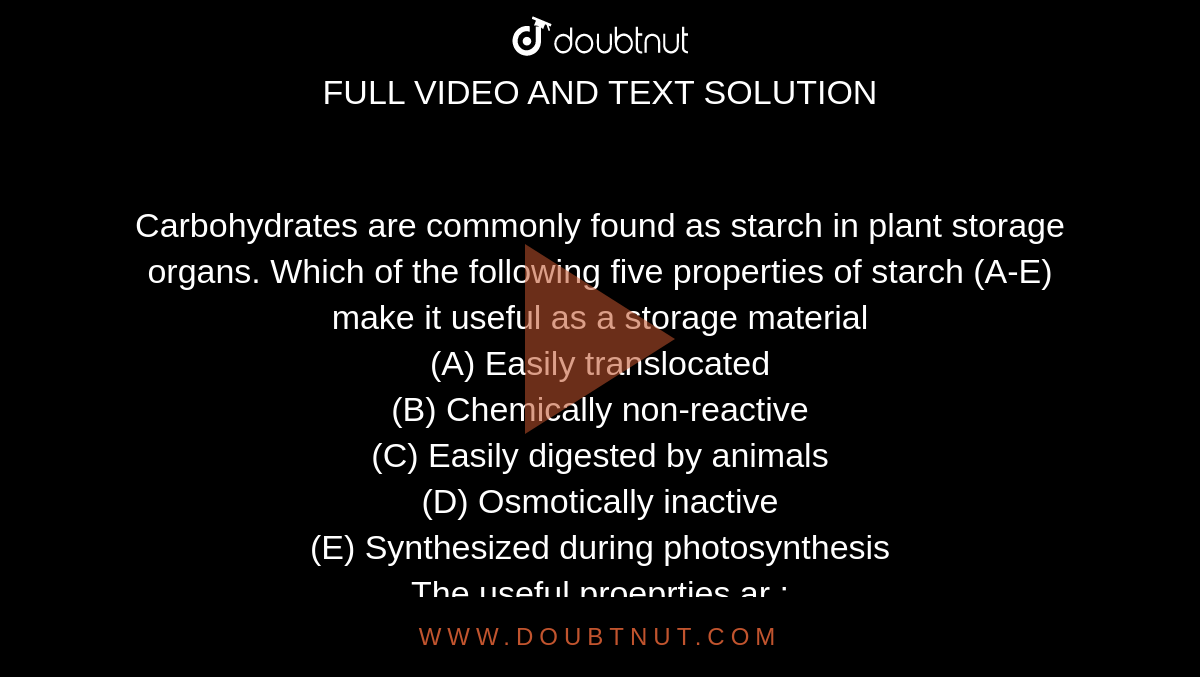 Carbohydrates are commonly found as starch in plant storage organs. Which  of the following five properties