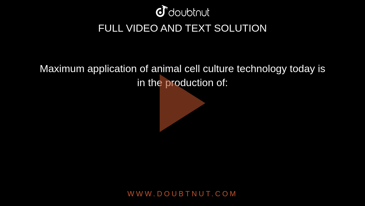Maximum application of animal cell culture technology today is in the production of: Maximum application of animal cell culture technology today is in the production of: