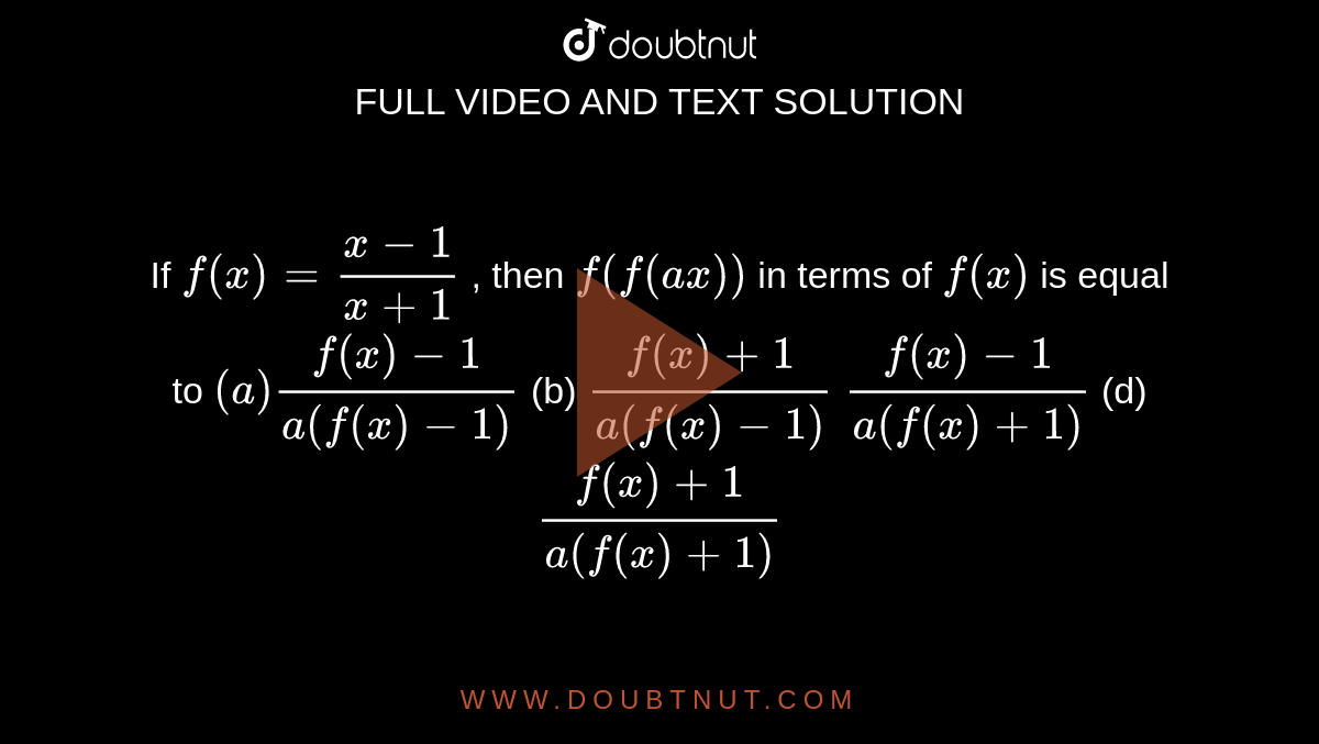 If `f(x)=(x-1)/(x+1)`
, then `f(f(a x))`
in terms of `f(x)`
is equal to
`(a)(f(x)-1)/(a(f(x)-1))`
 (b) `(f(x)+1)/(a(f(x)-1))`

`(f(x)-1)/(a(f(x)+1))`
 (d) `(f(x)+1)/(a(f(x)+1))`