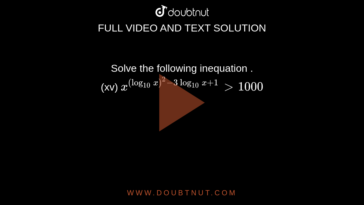 Solve the following inequation . <br> (xv) `x^((log_10x)^2-3log_10x+1)gt1000`  