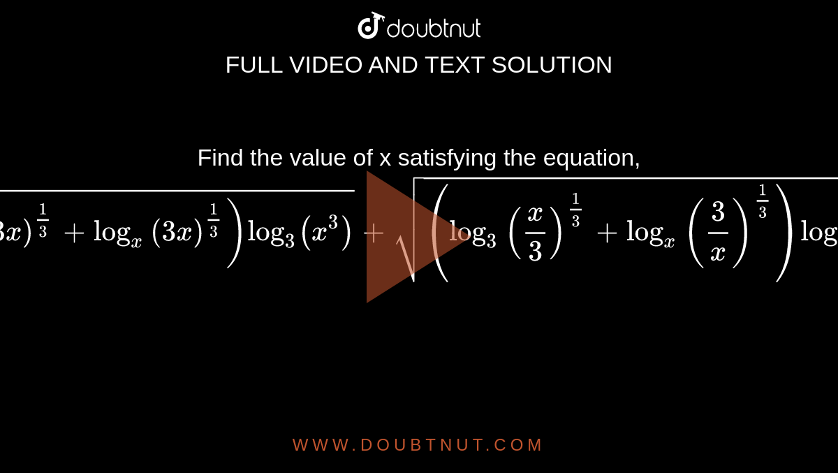 Find the value of x satisfying the equation, `sqrt((log_3(3x)^(1/3)+log_x(3x)^(1/3))log_3(x^3))+sqrt((log_3(x/3)^(1/3)+log_x(3/x)^(1/3))log_3(x^3))=2`