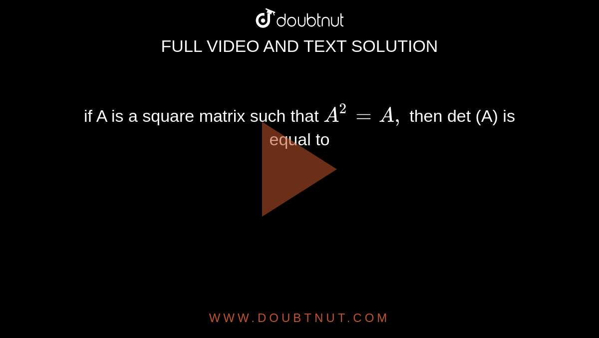 if A is a square matrix such that `A^(2)=A,` then det (A) is equal to 