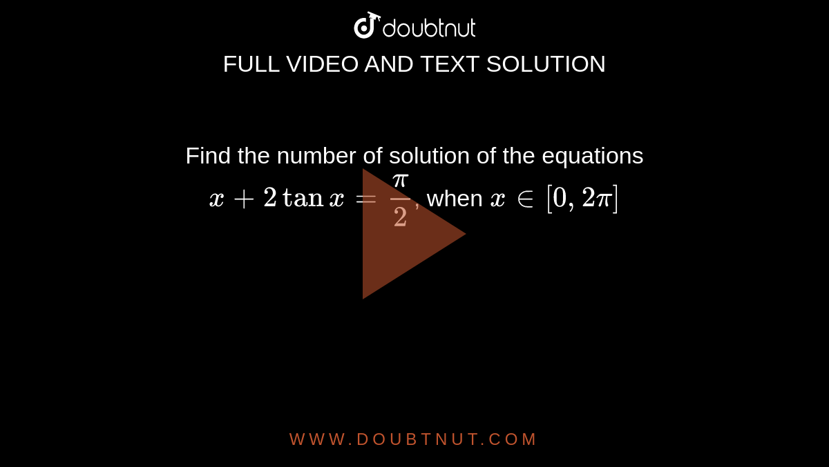 Find the number of solution of the equations   <br> `x+ 2 tan x =(pi)/(2)`, when `x in[0,2pi]` 