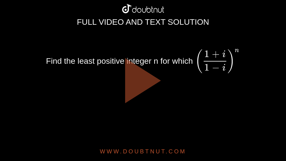 Find the least positive integer n for which  `((1+i)/(1-i))^n`