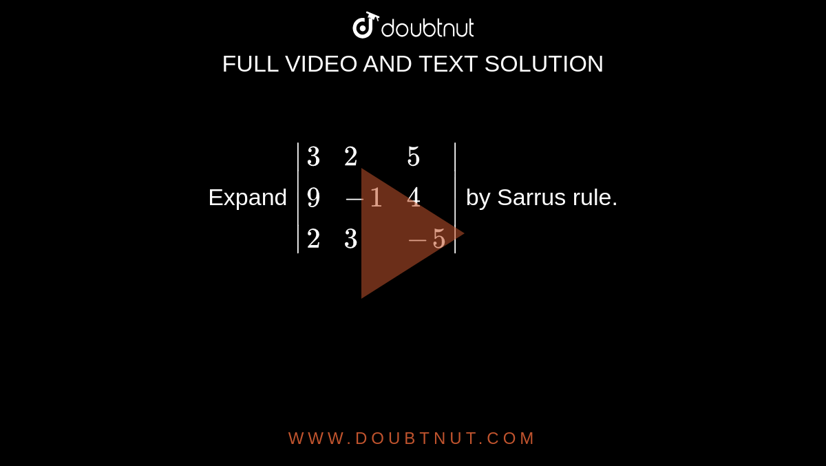 Expand `|{:(3,2,5),(9,-1,4),(2,3,-5):}|` by Sarrus rule.