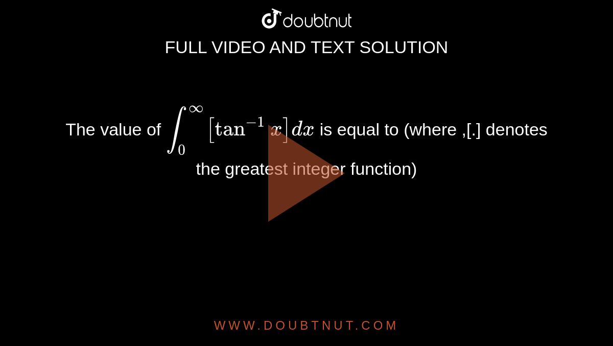 The value of `int_(0)^(infty)[tan^(-1)x] dx` is equal to (where ,[.] denotes the greatest integer function) 