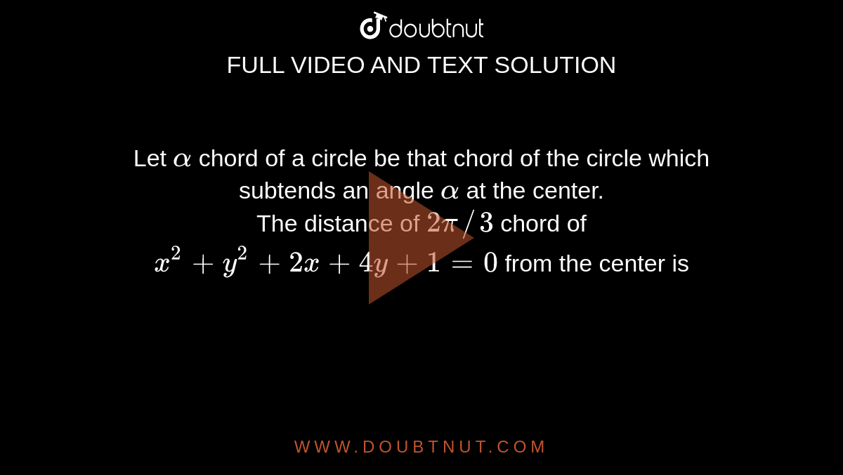 Let `alpha` chord of a circle be that chord of the circle which subtends an angle `alpha` at the center.  <br> The distance of `2pi //3` chord of `x^(2)+y^(2)+2x+4y+1=0` from the center is 