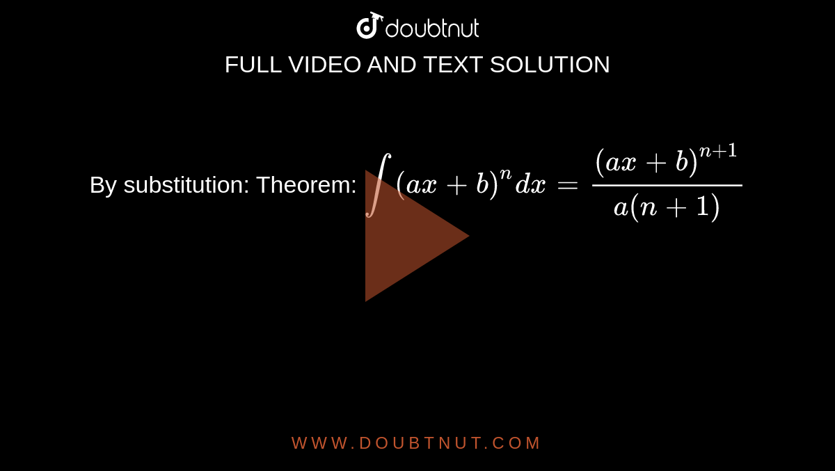 By Substitution: Theorem: If Int (ax+b)^n Dx = (ax+b)^(n+1)/(a(n+1))+c