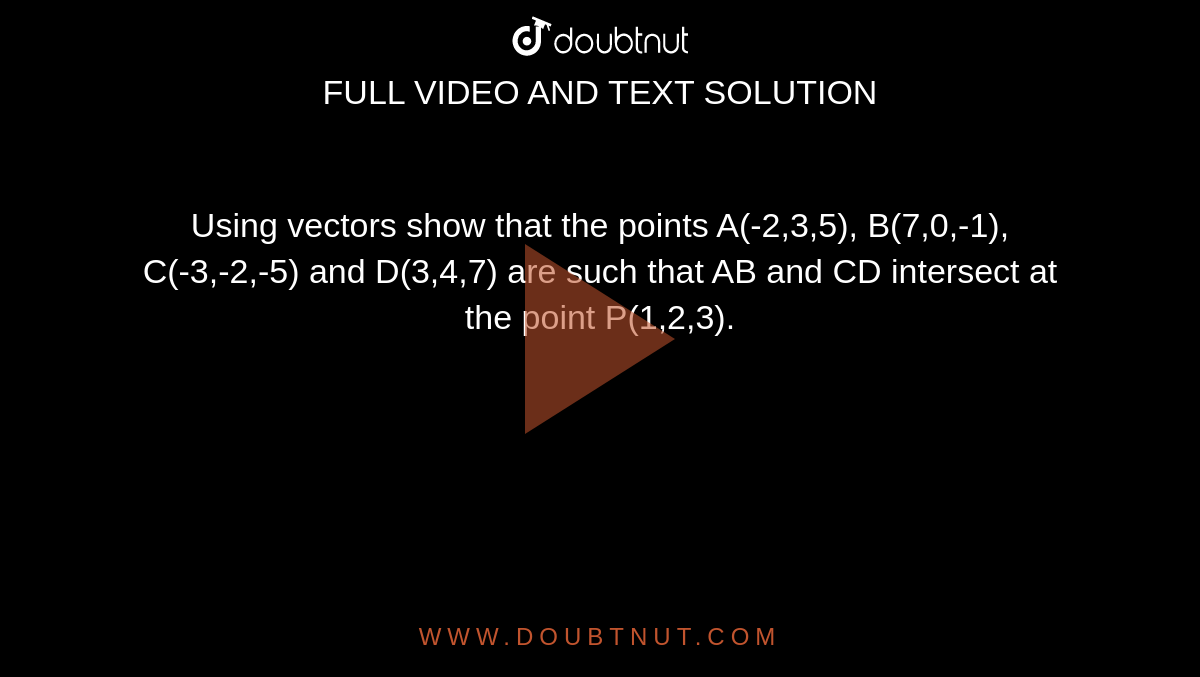 Using vectors show that the points A(-2,3,5), B(7,0,-1), C(-3,-2,-5) and D(3,4,7) are such that AB and CD intersect at the point P(1,2,3).