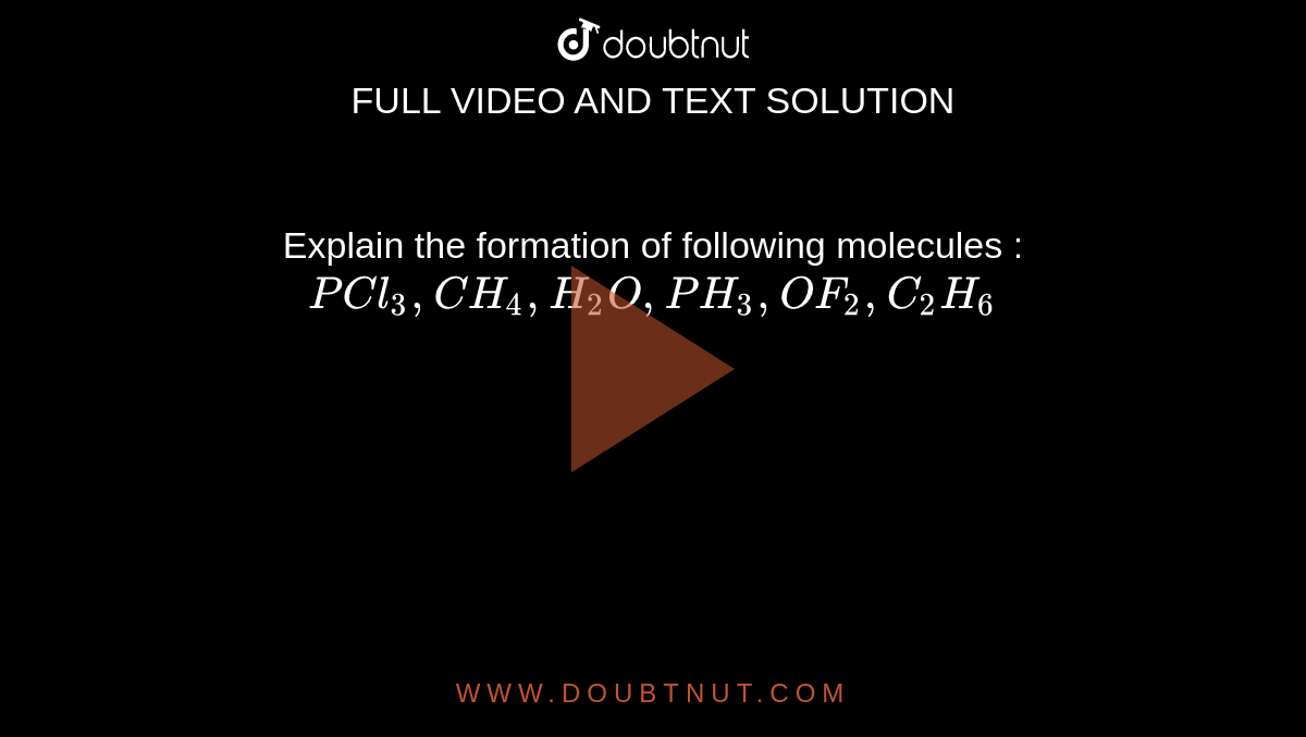 Explain the formation of following molecules : <br> `PCl_3 ,CH_4 ,H_2 O , PH_3 , OF_2  , C_2 H_6 `