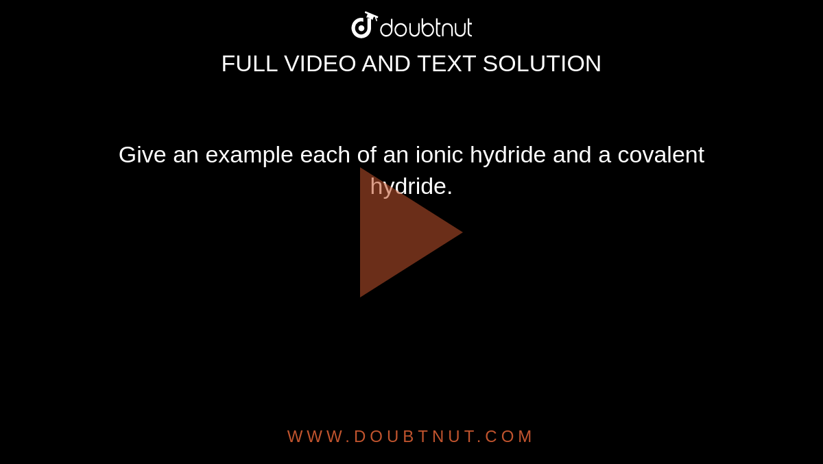  Give an example each of an ionic hydride and a covalent hydride.