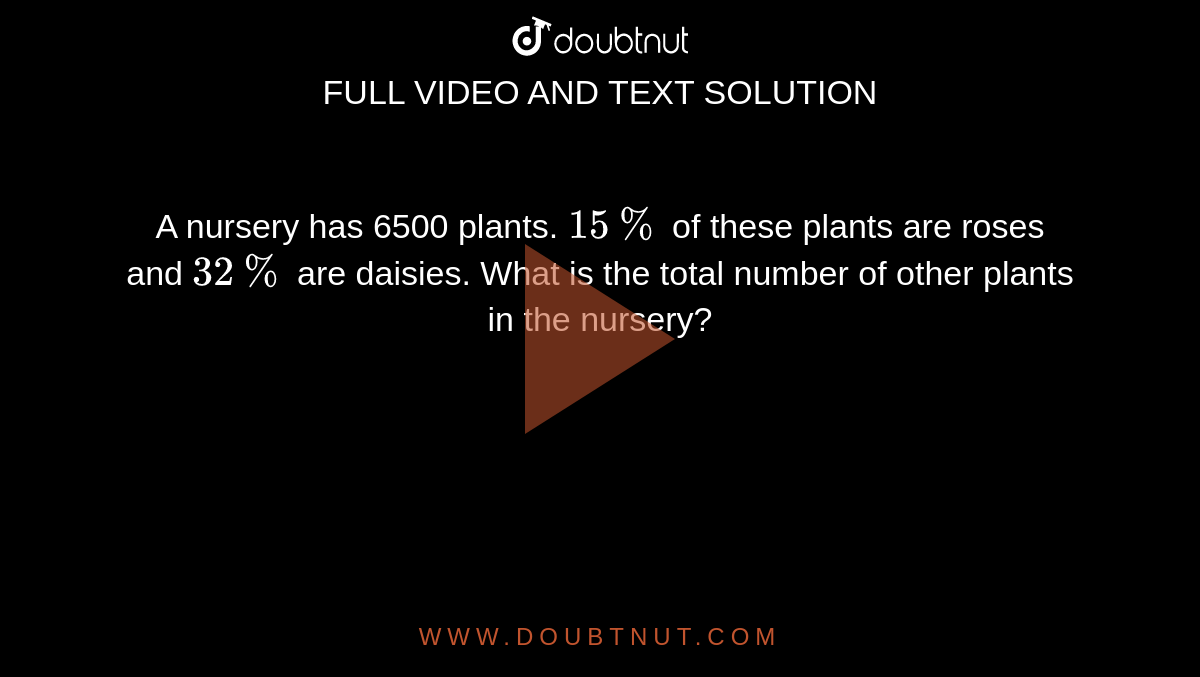 A nursery has 6500 plants. `15%` of these plants are roses and `32%` are daisies. What is the total number of other plants in the nursery?