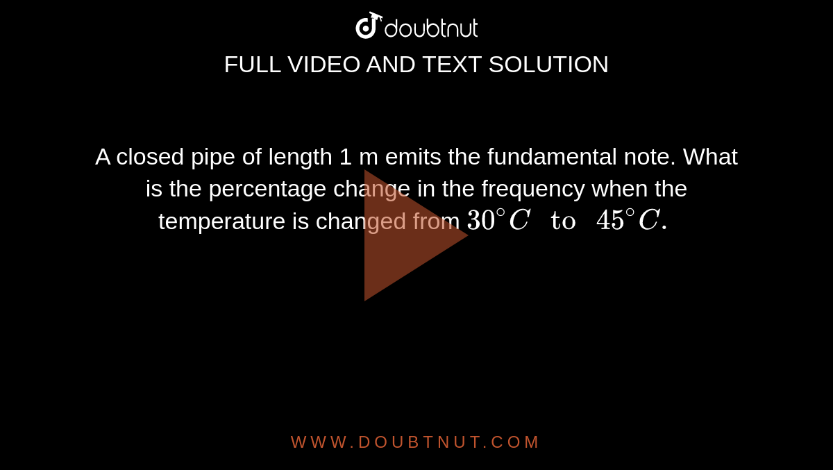 A closed pipe of length 1 m emits the fundamental note. What is the percentage change in the frequency when the temperature is changed from `30^@C" to "45^@C.`