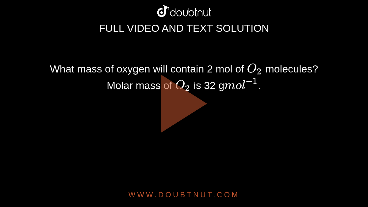 What mass of oxygen will contain 2 mol of `O_(2)` molecules? Molar mass of `O_(2)` is 32 g` mol^(-1)`.