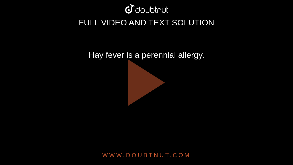 Hay fever is a perennial allergy. 