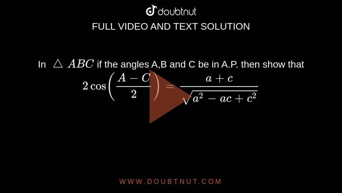 In `triangle ABC ` if the angles A,B and C be in A.P. then show that `2cos ((A-C)/2)=(a+c)/sqrt(a^2-ac+c^2)`