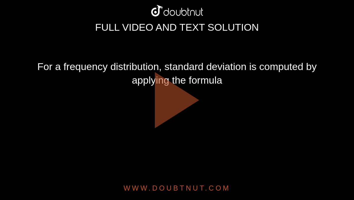 For a frequency distribution, standard deviation is computed by applying the formula