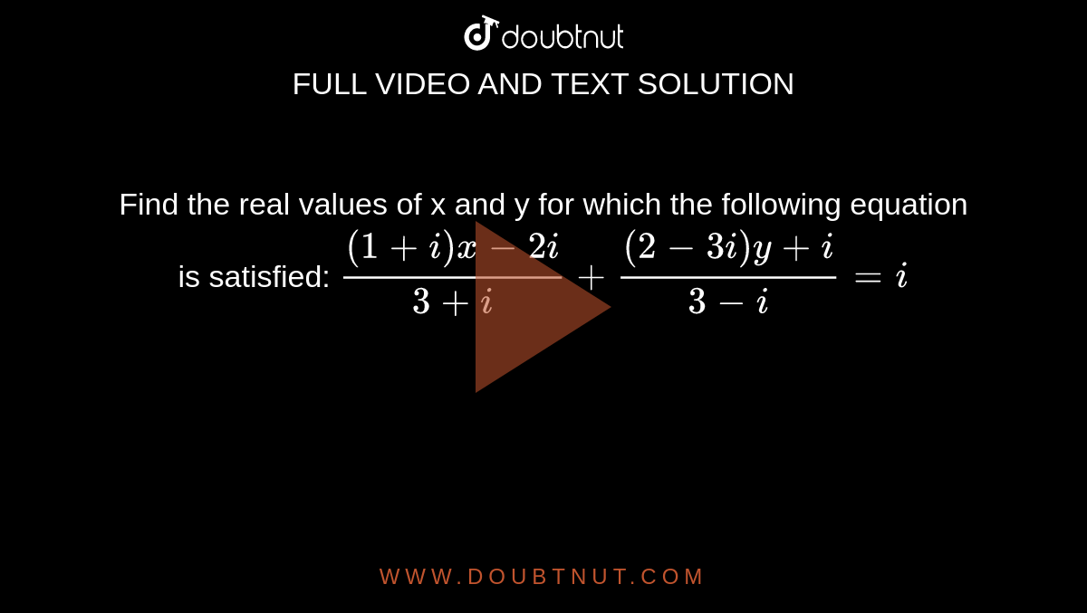 Find the real values of x and y for which the following equation is satisfied: `((1+i)x-2i)/(3+i)+((2-3i)y+i)/(3-i)=i`