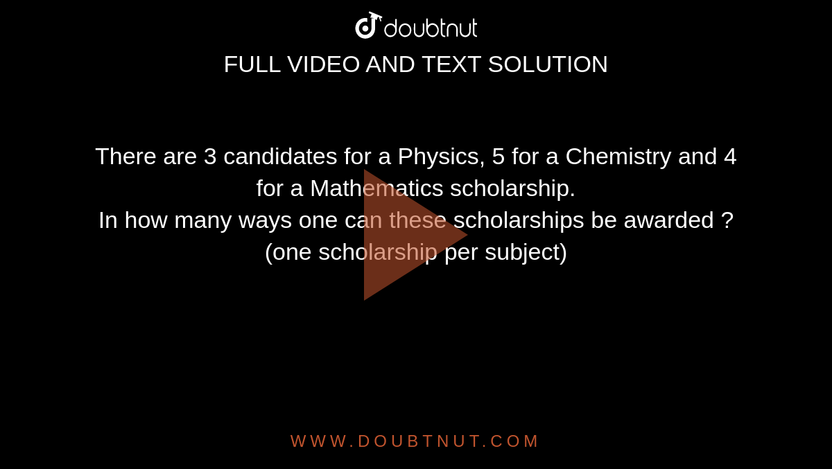 There are 3 candidates for a Physics, 5 for a Chemistry and 4 for a Mathematics scholarship. <br> In how many ways one can these scholarships be awarded ?(one scholarship per subject)