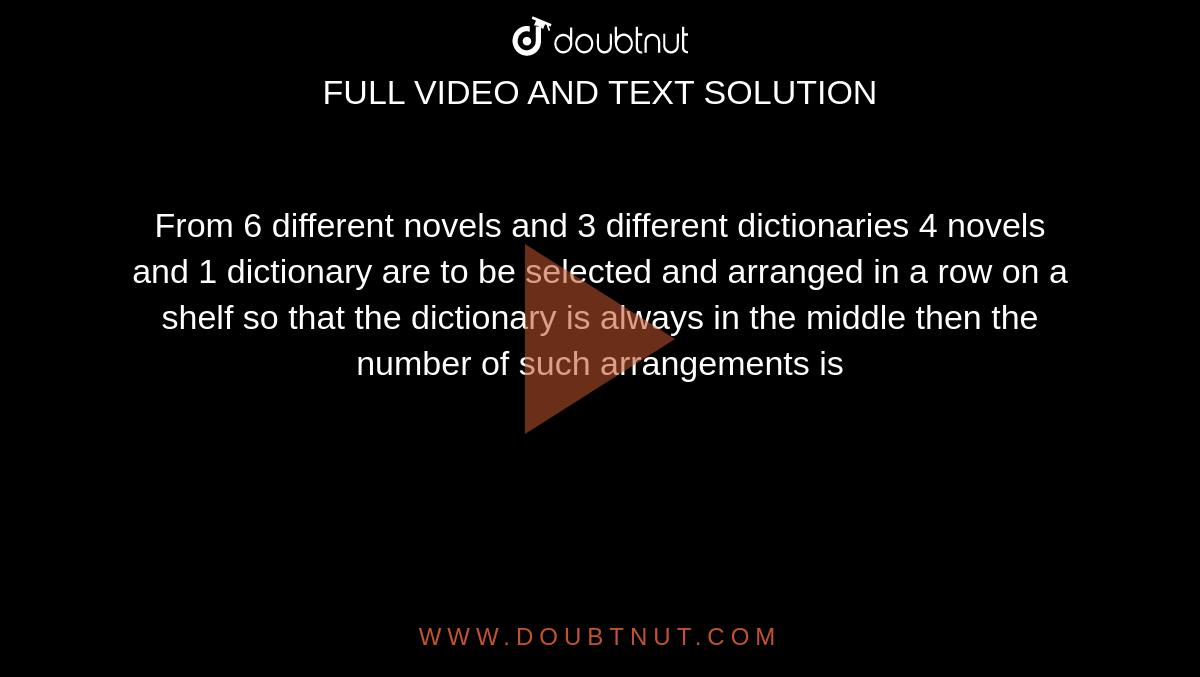From 6 different novels and 3 different dictionaries 4 novels and 1 dictionary are to be selected and arranged in a row on a shelf so that the dictionary is always in the middle then the number of such arrangements is