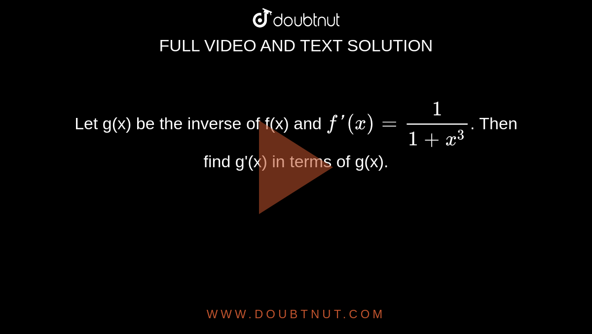 Let g(x) be the inverse of f(x) and `f'(x)=1/(1+x^3)`. Then find g'(x) in terms of g(x).