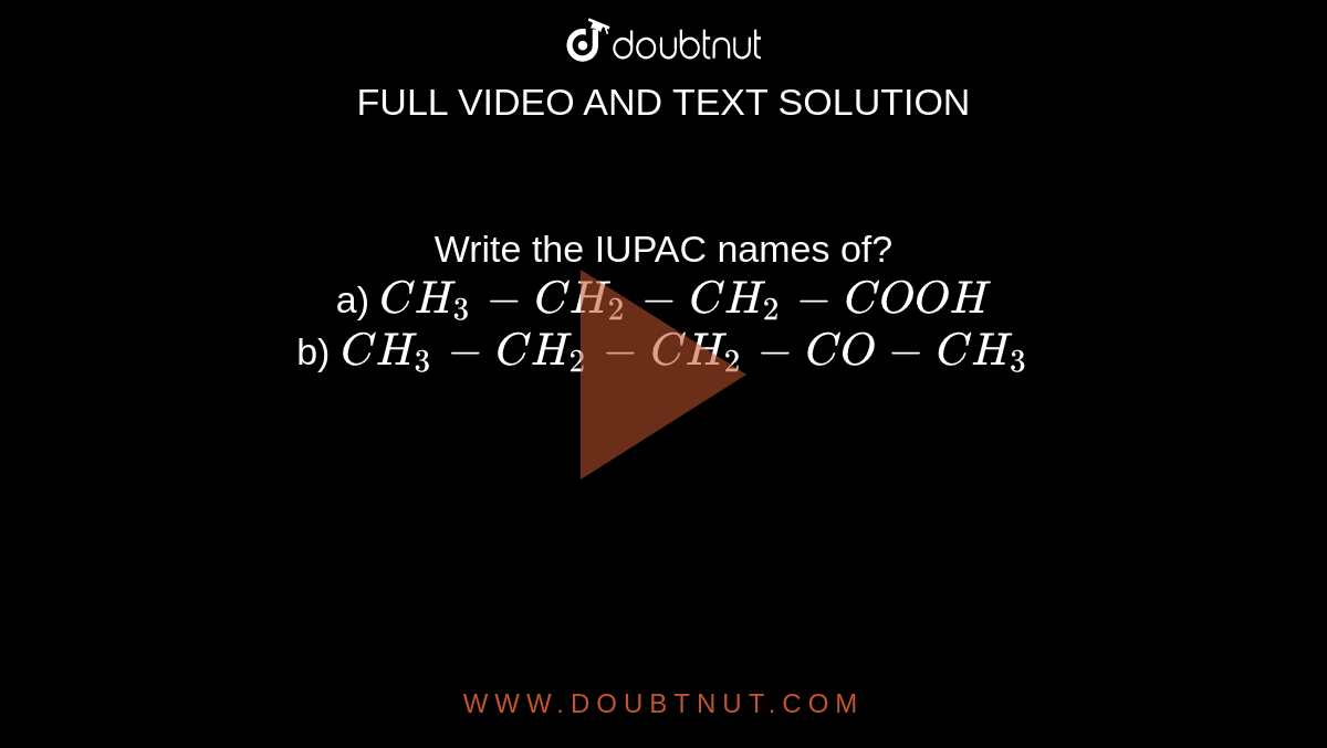  Write the IUPAC names of? <br> a) `CH_3-CH_2-CH_2-COOH` <br> b) `CH_3-CH_2-CH_2-CO-CH_3`
