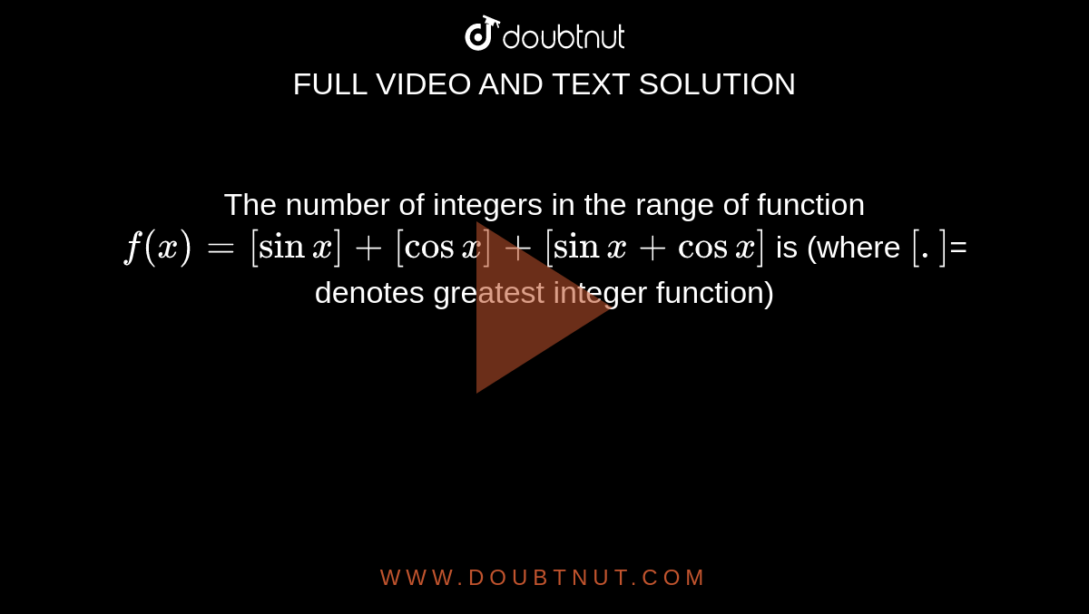 The number of integers in the range of function `f(x)= [sinx] + [cosx] + [sinx + cosx]` is  (where `[.]`=  denotes greatest integer function)