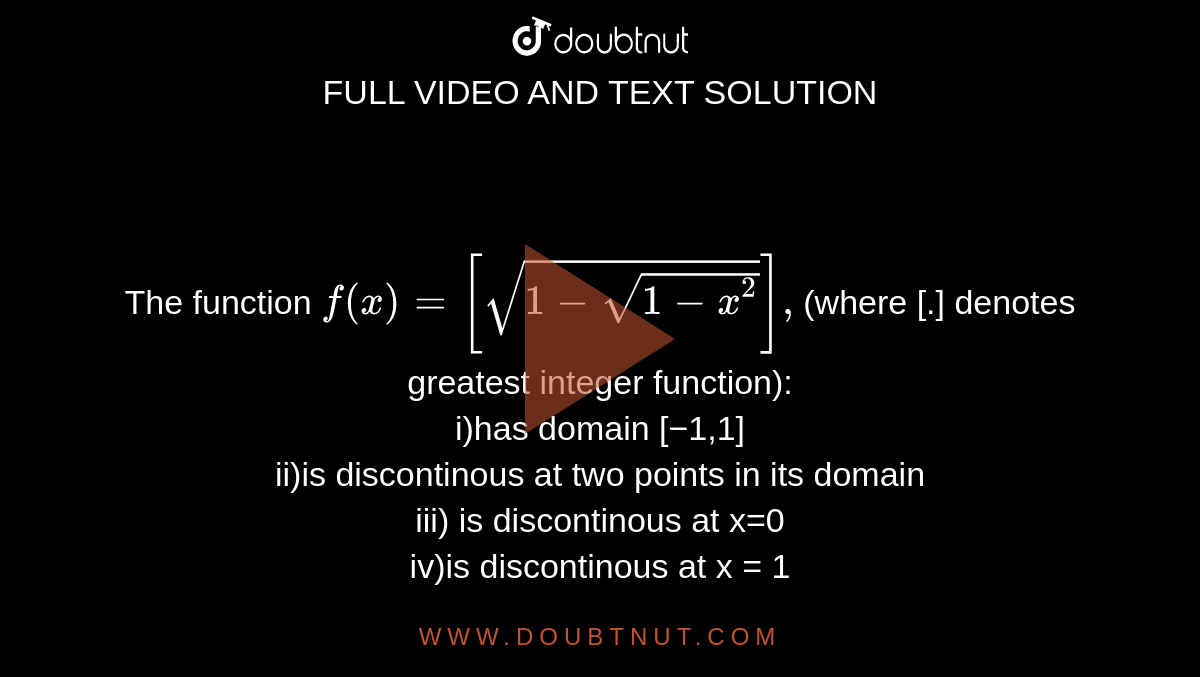 <br>The function `f (x)=[sqrt(1-sqrt(1-x ^(2)))],`(where [.] denotes greatest integer function): <br> i)has domain 
[−1,1] <br>  ii)is discontinous at two points in its domain
<br>iii) is discontinous at 
x=0 <br> iv)is discontinous at 
x = 1