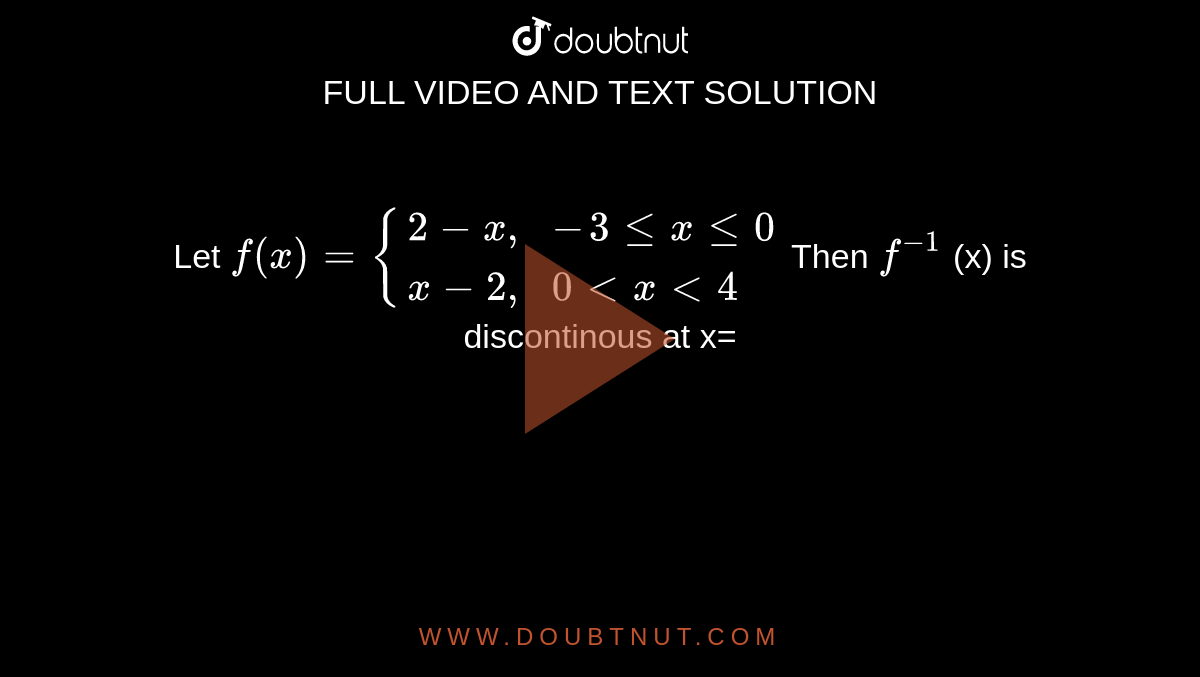 Let `f (x)= {{:(2-x"," , -3 le x le 0),( x-2"," , 0 lt x lt 4):}` Then `f ^(-1)` (x) is discontinous at x= 