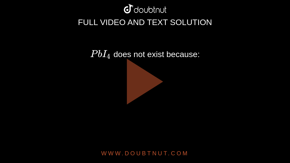`PbI_(4)` does not exist because: