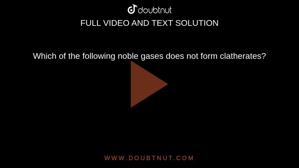 Which of the following noble gases does not form clatherates?