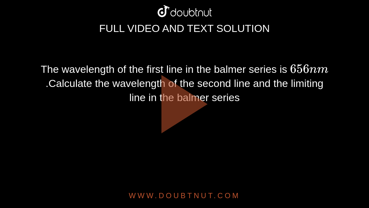 The wavelength of the first line in the balmer series is `656 nm ` .Calculate the wavelength  of the  second line  and the limiting  line in the balmer series
