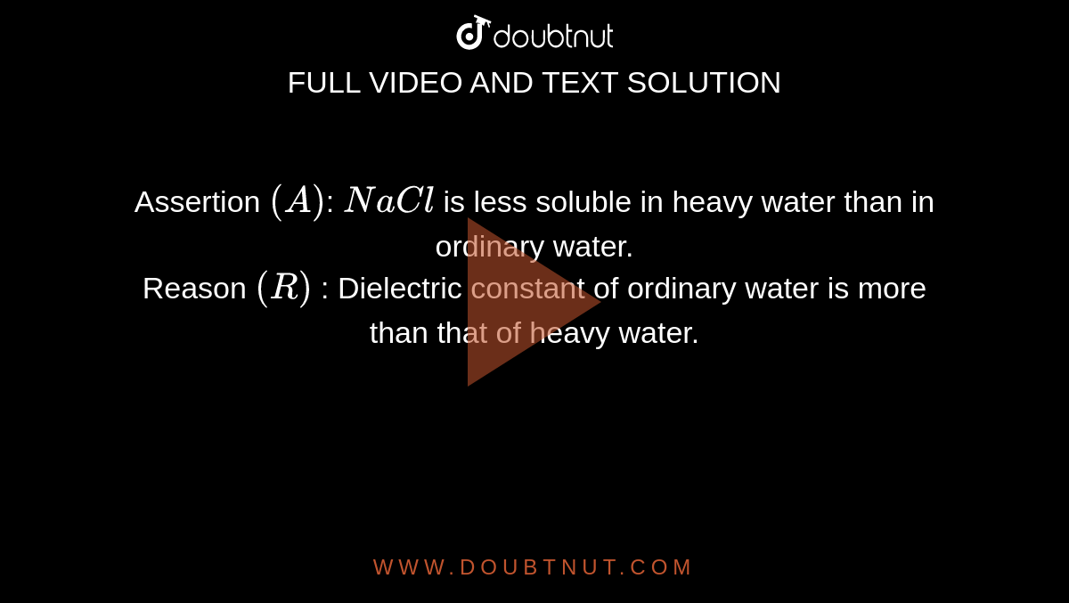 Assertion `(A)`: `NaCl` is less soluble in heavy water than in ordinary water. <br> Reason `(R)` : Dielectric constant of ordinary water is more than that of heavy water.