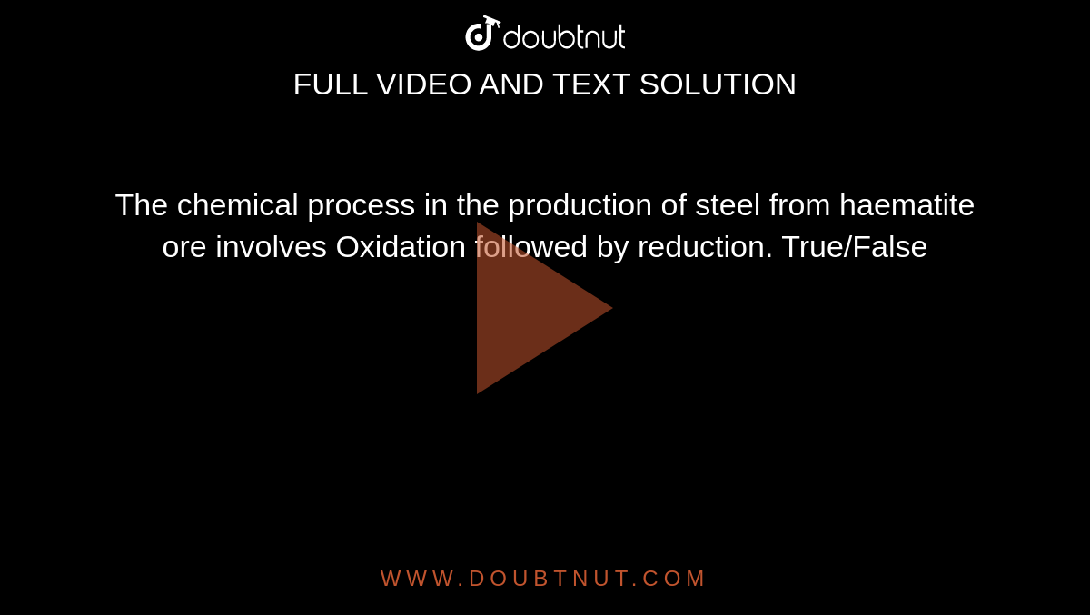 The chemical process in the production of steel from haematite ore involves Oxidation followed by reduction. True/False